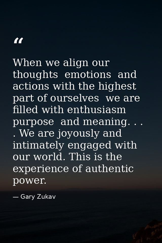 When we align our thoughts  emotions  and actions with the highest part of ourselves  we are filled with enthusiasm  pur — Gary Zukav