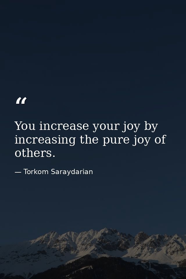 You increase your joy by increasing the pure joy of others. — Torkom Saraydarian