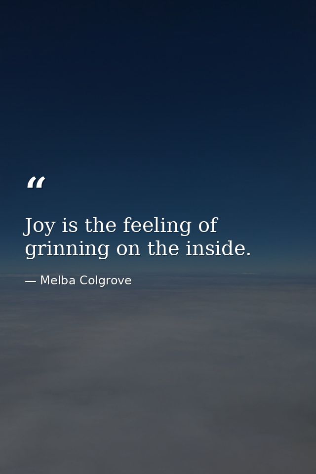 Joy is the feeling of grinning on the inside. — Melba Colgrove