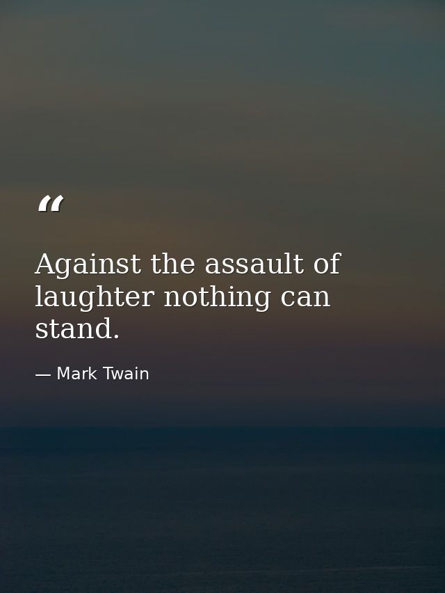 Against the assault of laughter nothing can stand. — Mark Twain