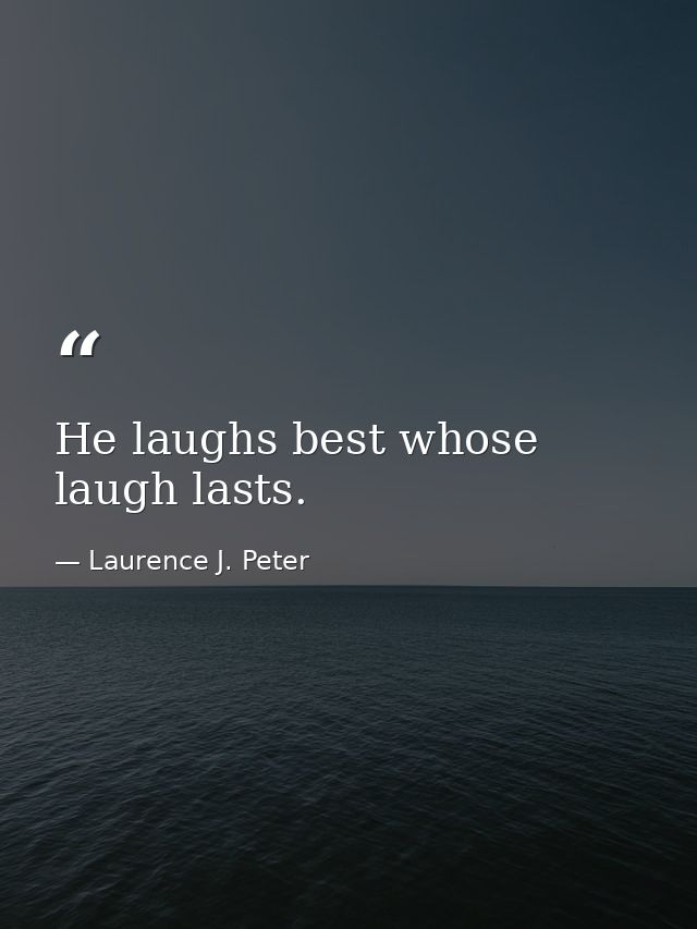 He laughs best whose laugh lasts. — Laurence J. Peter