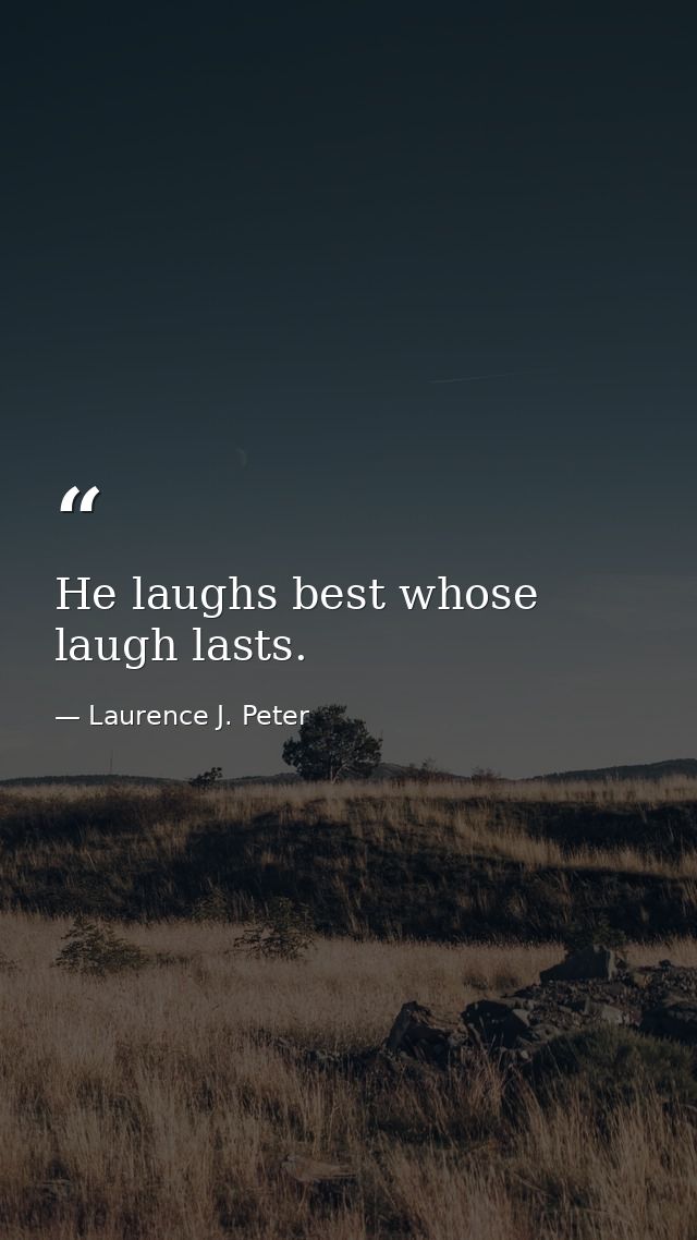 He laughs best whose laugh lasts. — Laurence J. Peter