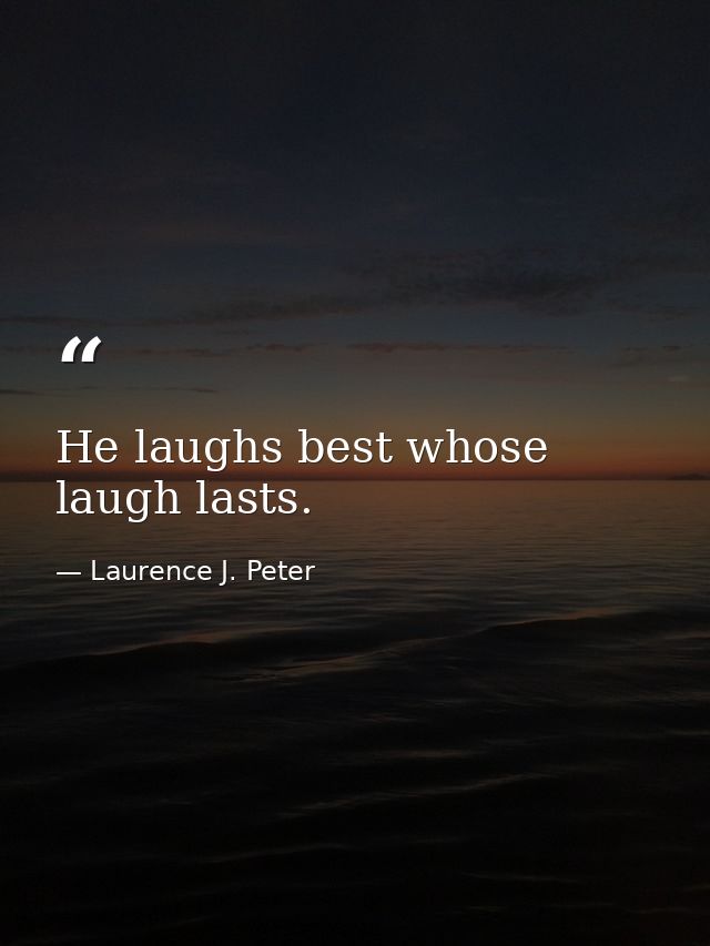 He laughs best whose laugh lasts. — Laurence J. Peter