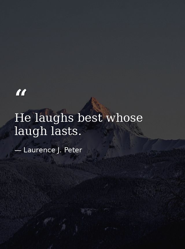 He laughs best whose laugh lasts. — Laurence J. Peter