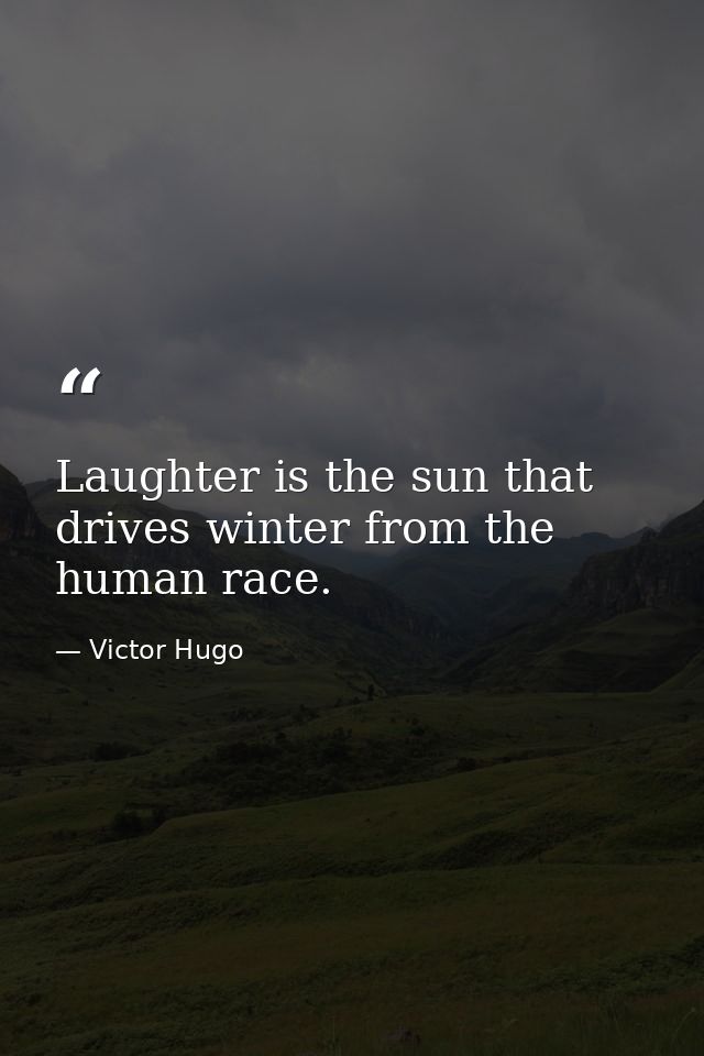 Laughter is the sun that drives winter from the human race. — Victor Hugo