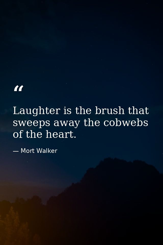 Laughter is the brush that sweeps away the cobwebs of the heart. — Mort Walker