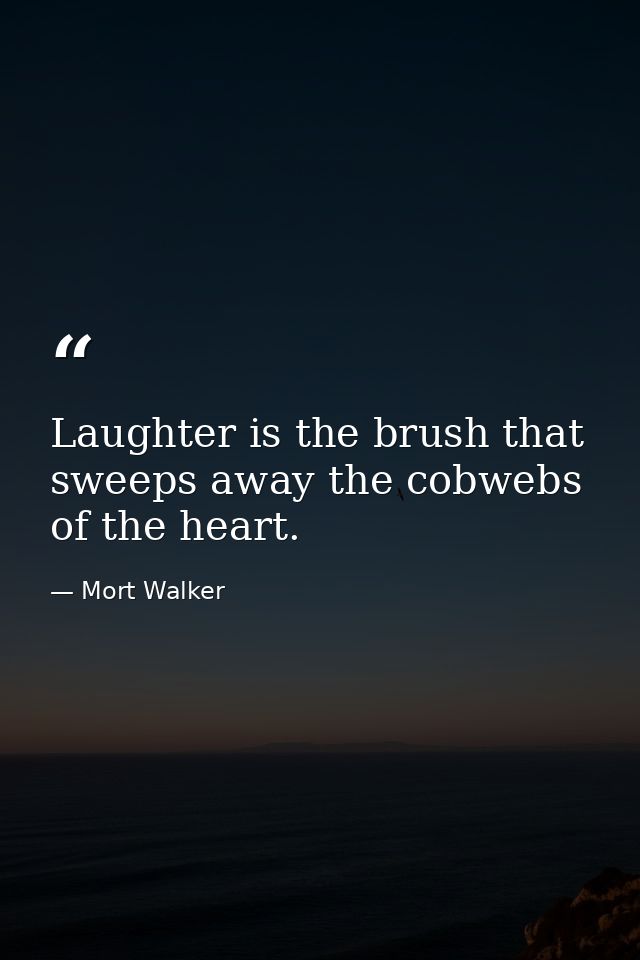 Laughter is the brush that sweeps away the cobwebs of the heart. — Mort Walker