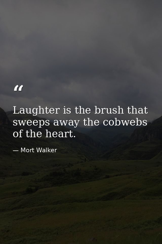 Laughter is the brush that sweeps away the cobwebs of the heart. — Mort Walker