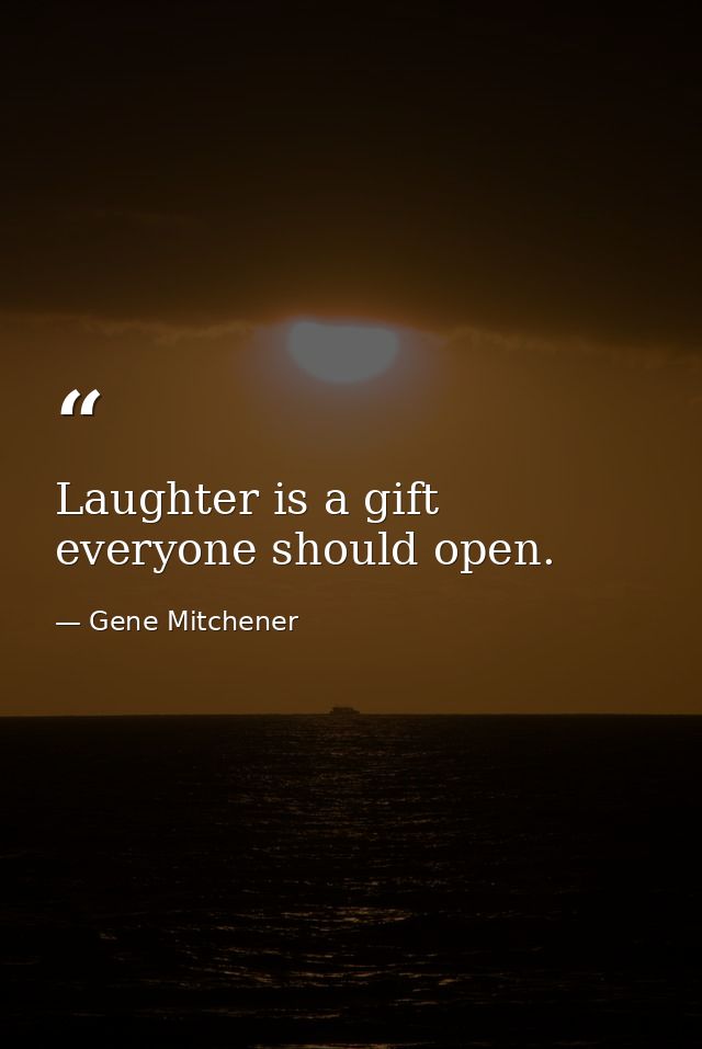 Laughter is a gift everyone should open. — Gene Mitchener