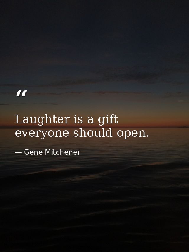 Laughter is a gift everyone should open. — Gene Mitchener