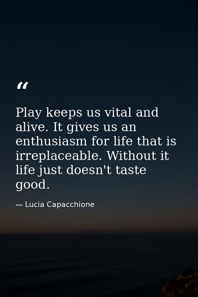 Play keeps us vital and alive. It gives us an enthusiasm for life that is irreplaceable. Without it  life just doesn't t — Lucia Capacchione