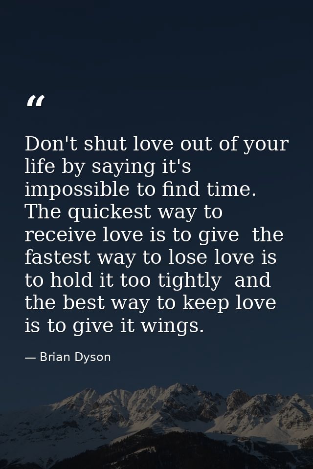 Don't shut love out of your life by saying it's impossible to find time. The quickest way to receive love is to give  th — Brian Dyson