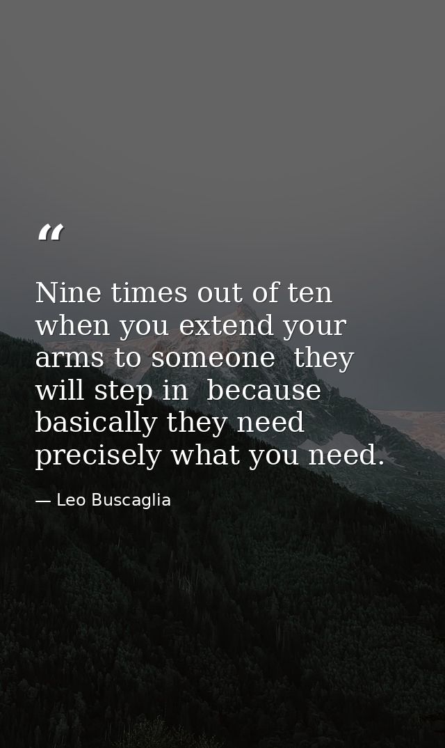 Nine times out of ten  when you extend your arms to someone  they will step in  because basically they need precisely wh — Leo Buscaglia