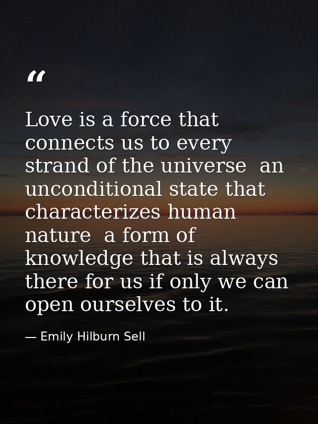 Love is a force that connects us to every strand of the universe  an unconditional state that characterizes human nature — Emily Hilburn Sell