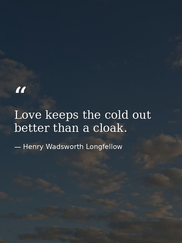 Love keeps the cold out better than a cloak. — Henry Wadsworth Longfellow