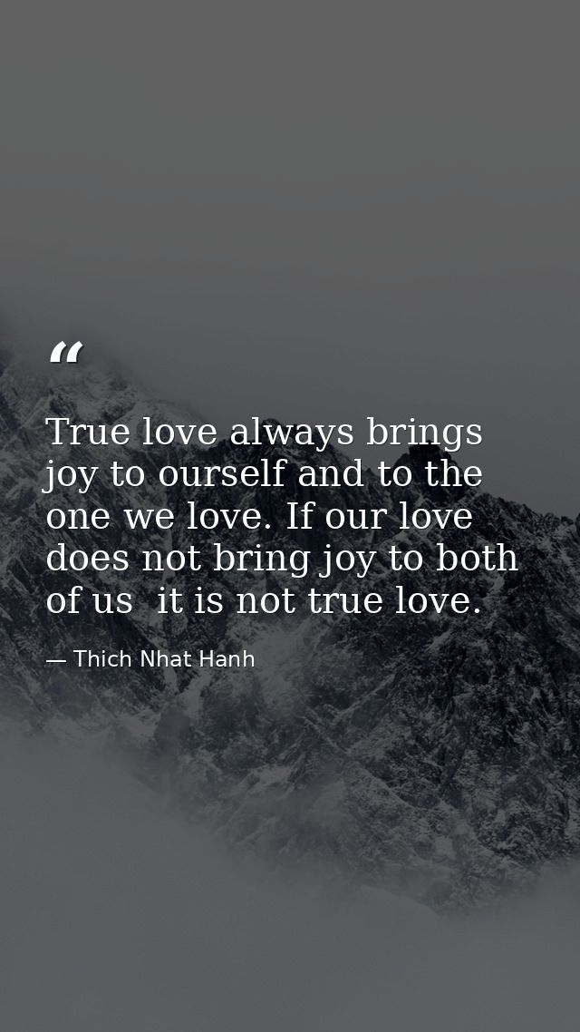 True love always brings joy to ourself and to the one we love. If our love does not bring joy to both of us  it is not t — Thich Nhat Hanh