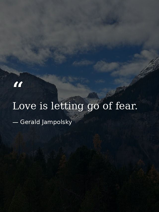 Love is letting go of fear. — Gerald Jampolsky