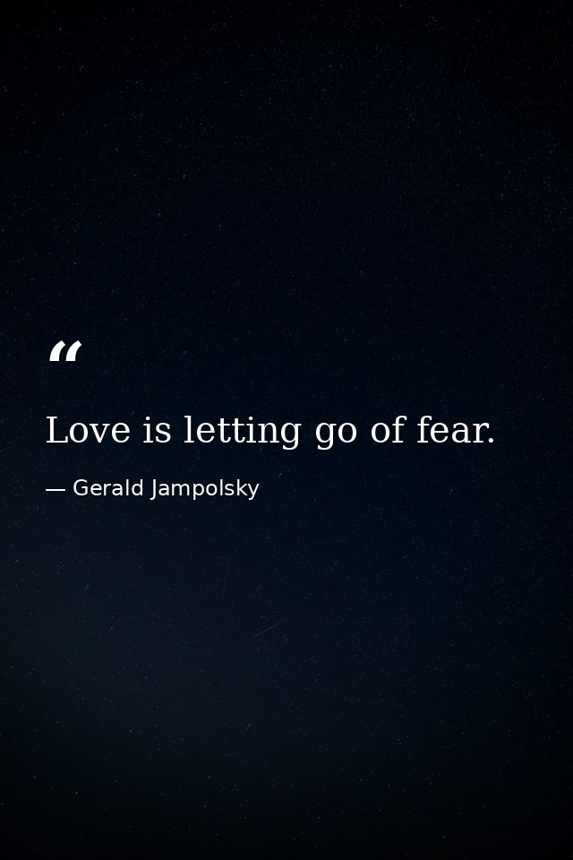 Love is letting go of fear. — Gerald Jampolsky