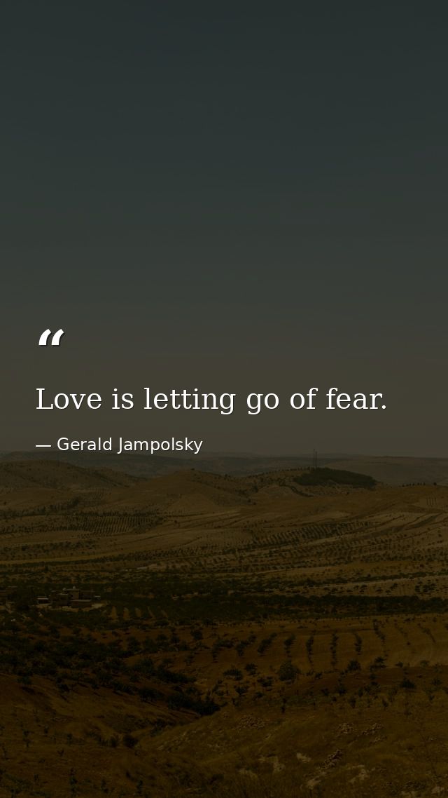 Love is letting go of fear. — Gerald Jampolsky
