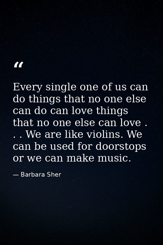 Every single one of us can do things that no one else can do can love things that no one else can love . . . We are like — Barbara Sher