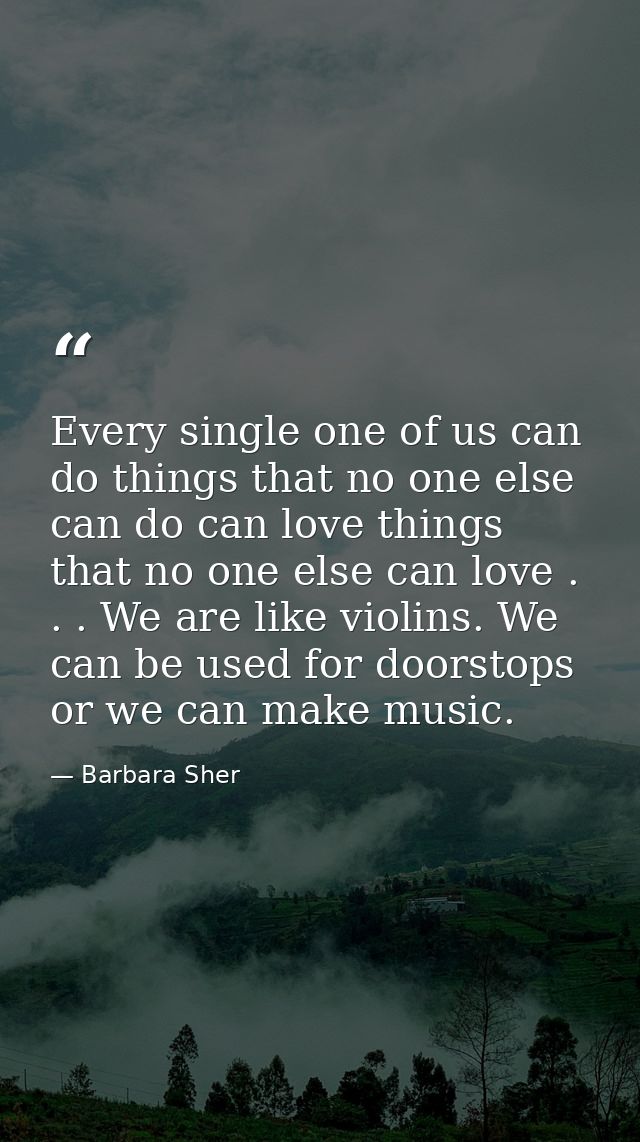 Every single one of us can do things that no one else can do can love things that no one else can love . . . We are like — Barbara Sher