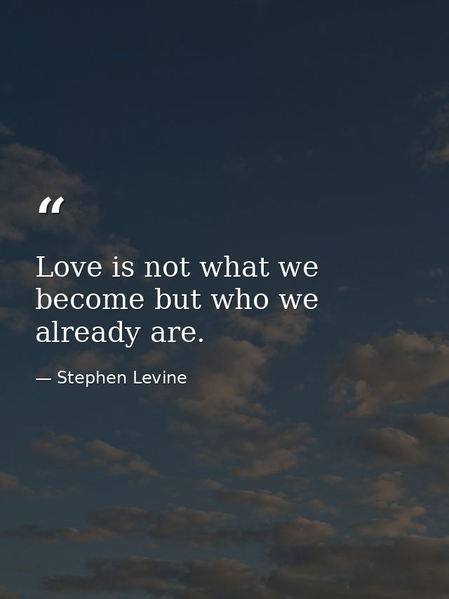 Love is not what we become but who we already are. — Stephen Levine