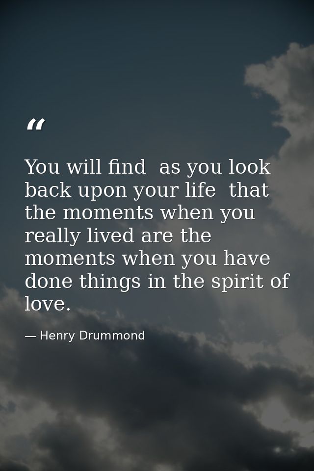 You will find  as you look back upon your life  that the moments when you really lived are the moments when you have don — Henry Drummond