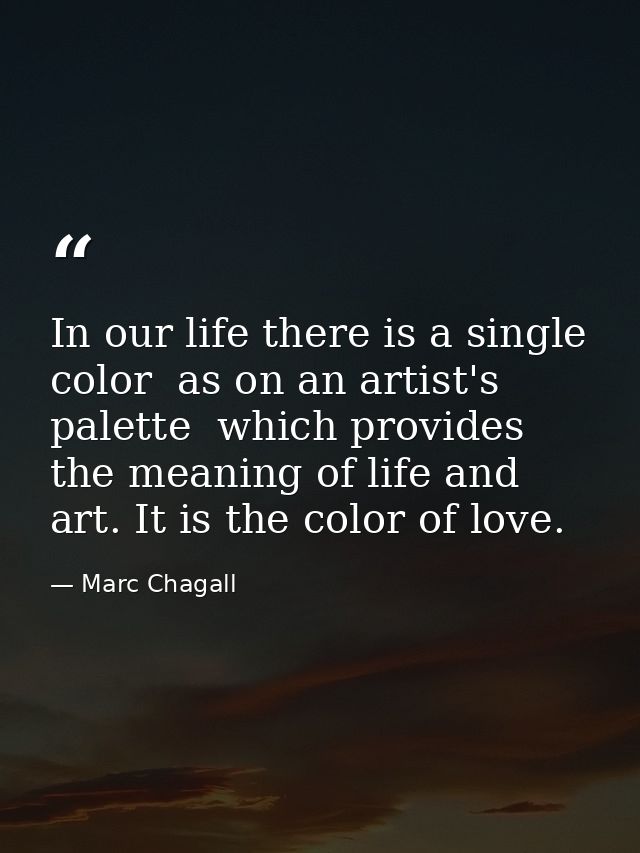 In our life there is a single color  as on an artist's palette  which provides the meaning of life and art. It is the co — Marc Chagall