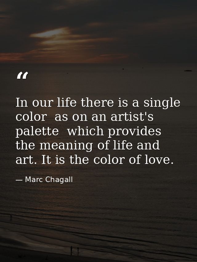 In our life there is a single color  as on an artist's palette  which provides the meaning of life and art. It is the co — Marc Chagall