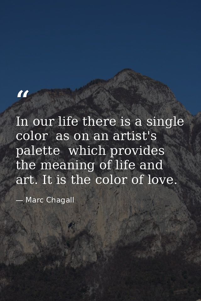 In our life there is a single color  as on an artist's palette  which provides the meaning of life and art. It is the co — Marc Chagall
