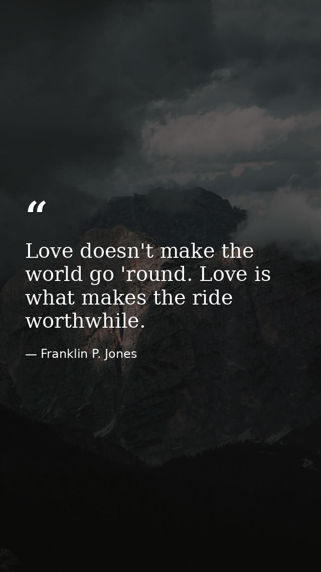 Love doesn't make the world go 'round. Love is what makes the ride worthwhile. — Franklin P. Jones