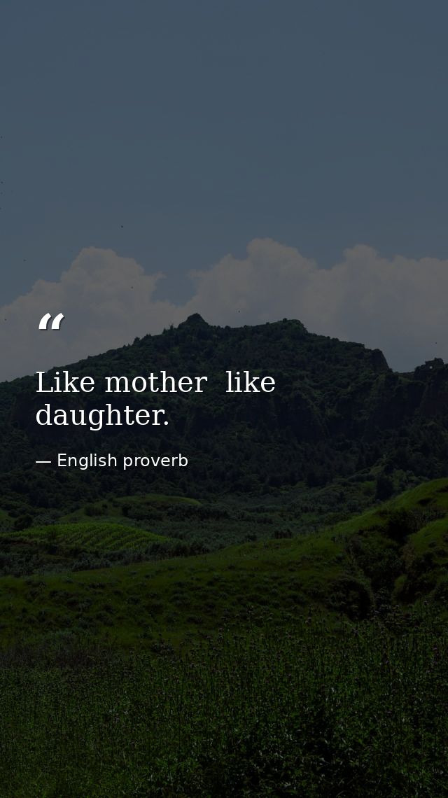 Like mother  like daughter. — English proverb