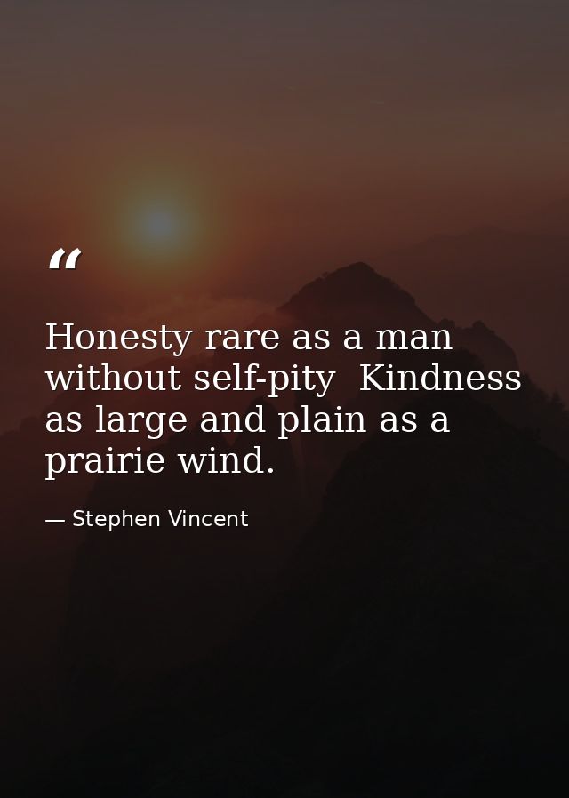 Honesty rare as a man without self-pity  Kindness as large and plain as a prairie wind. — Stephen Vincent
