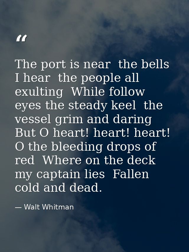 The port is near  the bells I hear  the people all exulting  While follow eyes the steady keel  the vessel grim and dari — Walt Whitman