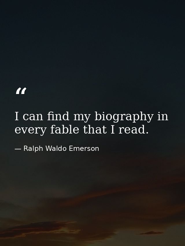 I can find my biography in every fable that I read. — Ralph Waldo Emerson