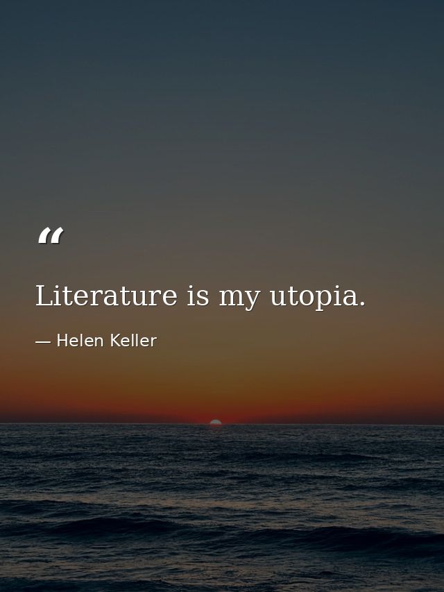 Literature is my utopia. — Helen Keller
