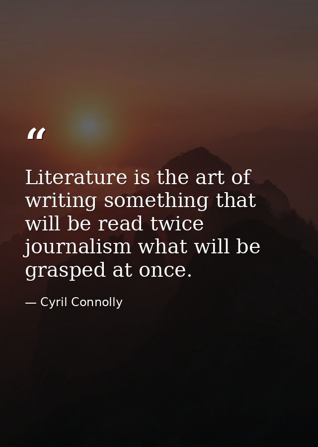 Literature is the art of writing something that will be read twice  journalism what will be grasped at once. — Cyril Connolly