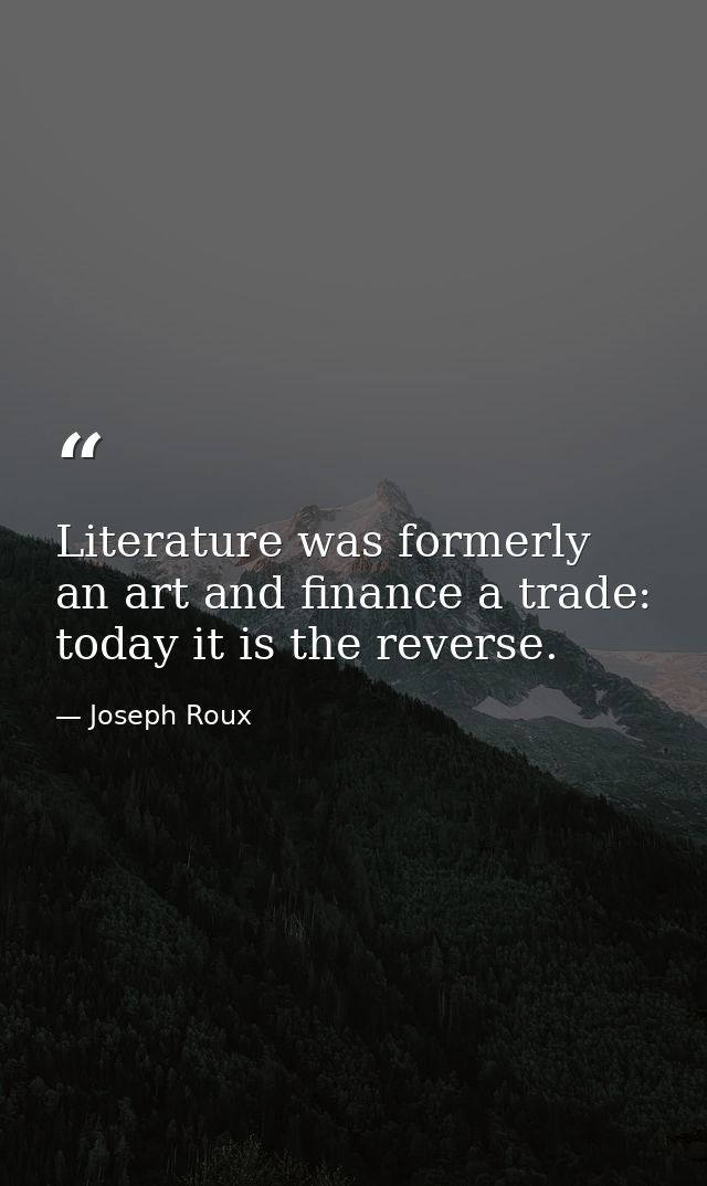 Literature was formerly an art and finance a trade: today it is the reverse. — Joseph Roux