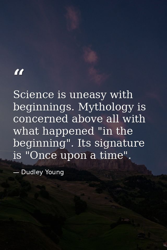 Science is uneasy with beginnings. Mythology is concerned above all with what happened "in the beginning". Its signature — Dudley Young