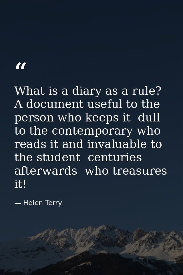 What is a diary as a rule? A document useful to the person who keeps it  dull to the contemporary who reads it and inval — Helen Terry