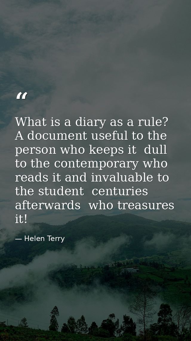 What is a diary as a rule? A document useful to the person who keeps it  dull to the contemporary who reads it and inval — Helen Terry