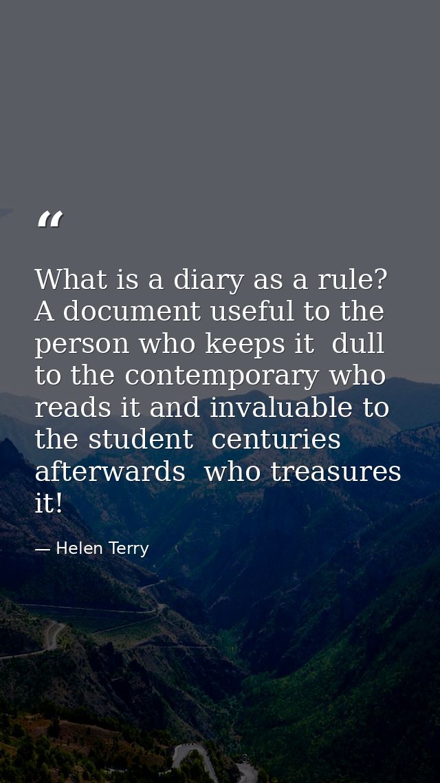 What is a diary as a rule? A document useful to the person who keeps it  dull to the contemporary who reads it and inval — Helen Terry