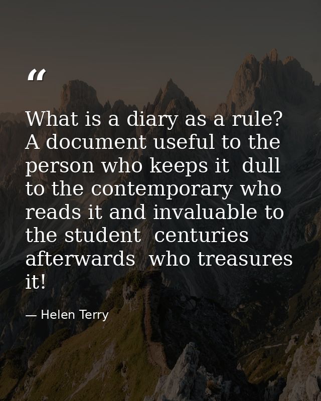 What is a diary as a rule? A document useful to the person who keeps it  dull to the contemporary who reads it and inval — Helen Terry