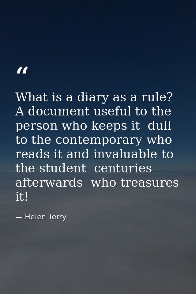 What is a diary as a rule? A document useful to the person who keeps it  dull to the contemporary who reads it and inval — Helen Terry