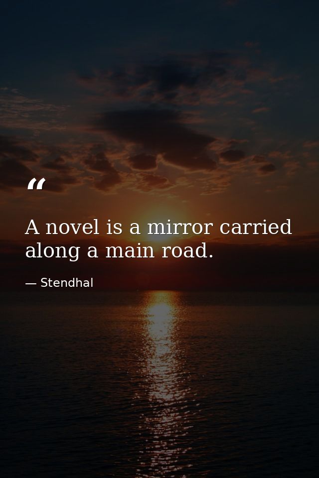 A novel is a mirror carried along a main road. — Stendhal