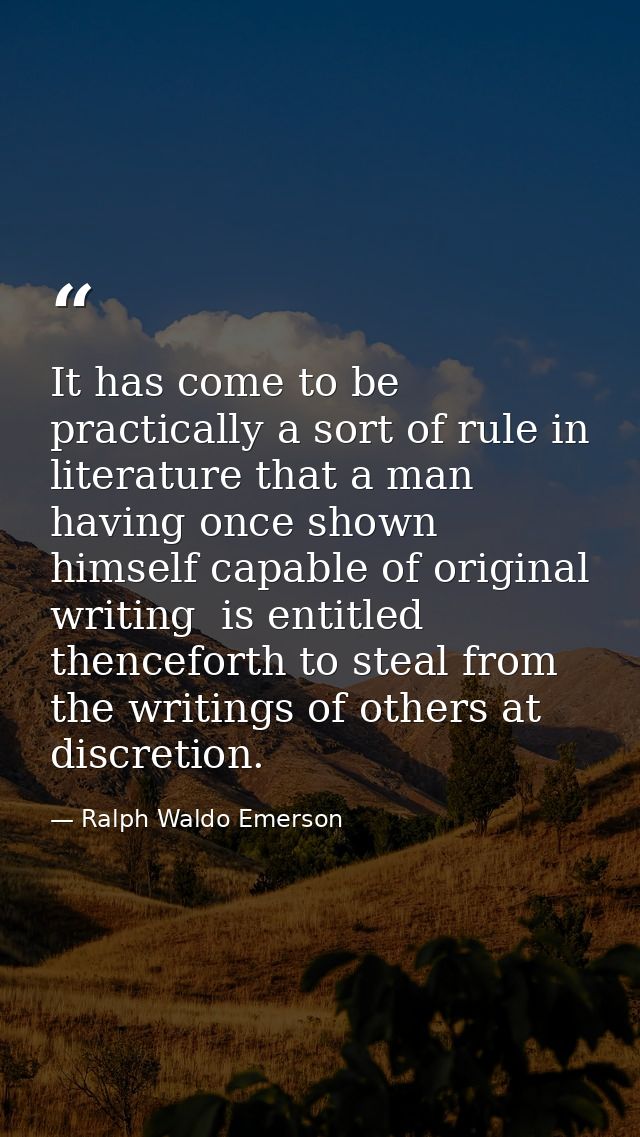 It has come to be practically a sort of rule in literature that a man  having once shown himself capable of original wri — Ralph Waldo Emerson