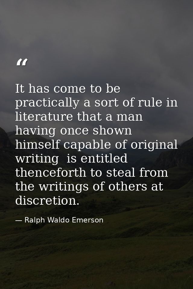 It has come to be practically a sort of rule in literature that a man  having once shown himself capable of original wri — Ralph Waldo Emerson