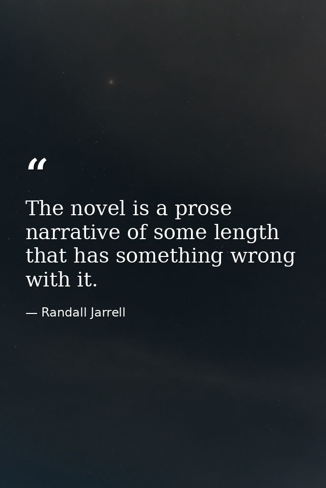 The novel is a prose narrative of some length that has something wrong with it. — Randall Jarrell
