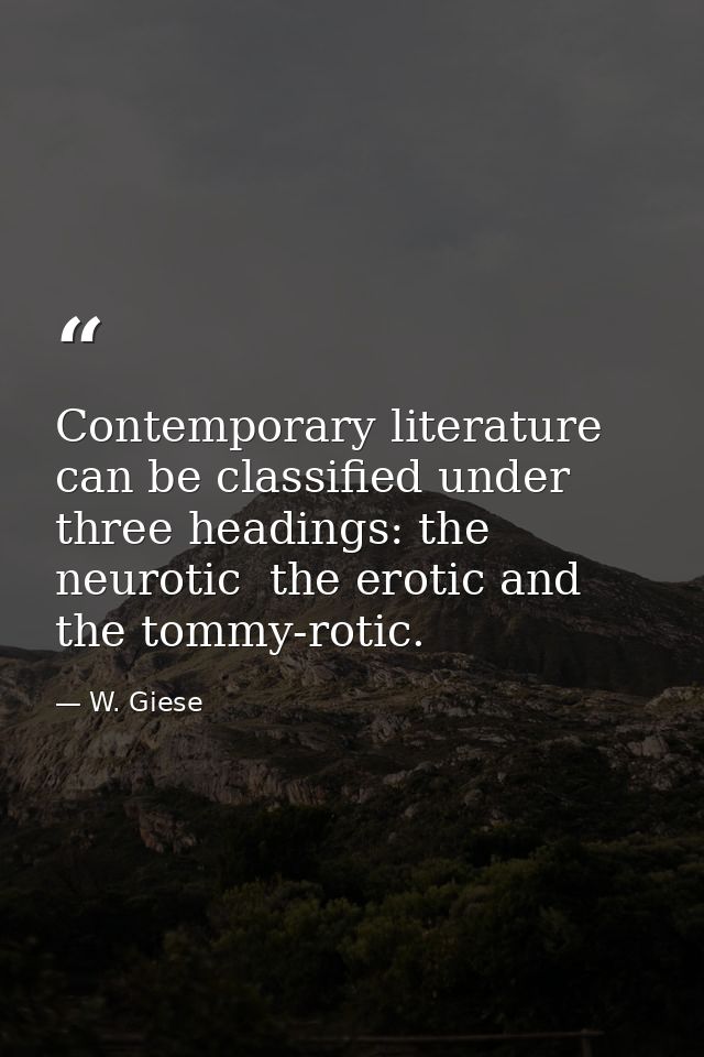 Contemporary literature can be classified under three headings: the neurotic  the erotic and the tommy-rotic. — W. Giese