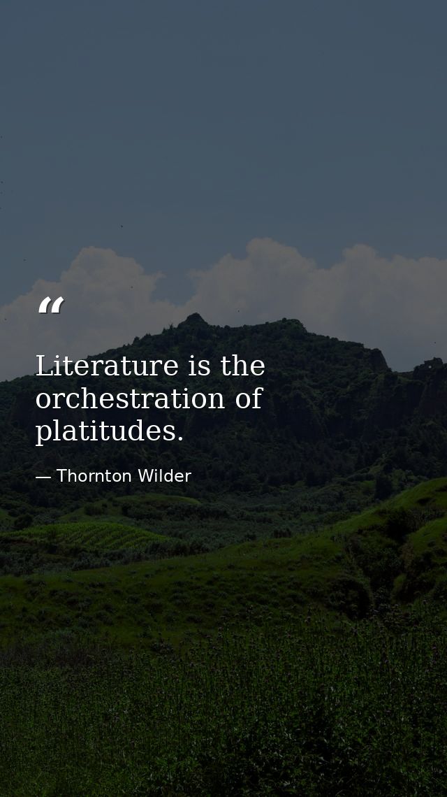Literature is the orchestration of platitudes. — Thornton Wilder